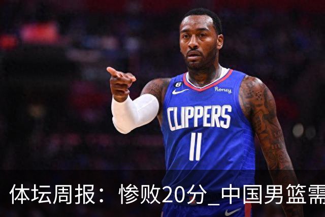 体坛周报:惨败20分 中国男篮需要重新校准方向?